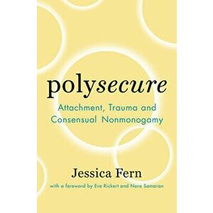 Polysecure: Attachment, Trauma and Consensual Nonmonogamy, Paperback - Jessica Fern imagine