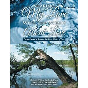 Sharing My Love with the World About Love: Poetry Pinned to Remind the Bitter Waters of Love, Paperback - Nakia Leach-Sedzro imagine