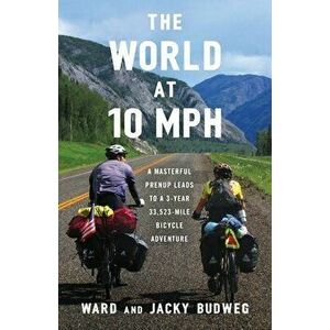 The World at 10 MPH: A Masterful Prenup Leads to a 3-Year 33, 523-Mile Bicycle Adventure, Paperback - Ward Budweg imagine