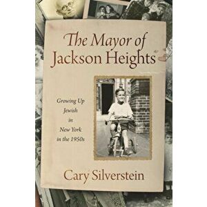 The Mayor of Jackson Heights: Growing Up Jewish in New York in the 1950s, Paperback - Cary Silverstein imagine