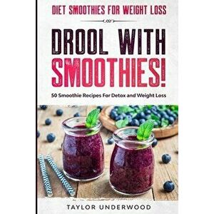 Diet Smoothies For Weight Loss: DROOL WITH SMOOTHIES - 50 Smoothie Recipes For Detox and Weight Loss, Paperback - Taylor Underwood imagine
