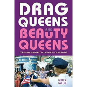 Drag Queens and Beauty Queens: Contesting Femininity in the World's Playground, Paperback - Laurie Greene imagine
