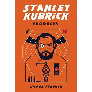 Stanley Kubrick Produces, Paperback - James Fenwick imagine