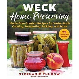 Weck Home Preserving: Made-From-Scratch Recipes for Water-Bath Canning, Fermenting, Pickling, and More, Hardcover - Stephanie Thurow imagine