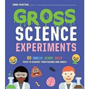 Gross Science Experiments: 60 Smelly, Scary, Silly Tests to Disgust Your Friends and Family, Paperback - Emma Vanstone imagine