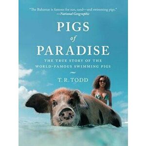 Pigs of Paradise: The True Story of the World-Famous Swimming Pigs, Hardcover - T. R. Todd imagine