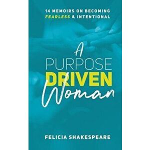 A Purpose Driven Woman: 14 Memoirs on Becoming Fearless & Intentional, Paperback - Felicia Shakespeare imagine