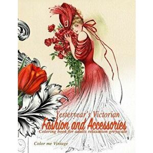 Yesteryear's Victorian Fashion and Accessories: coloring book for adults relaxation Greyscale, Paperback - Color Me Vintage imagine