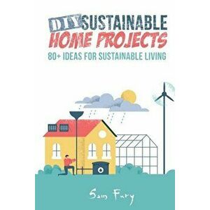 DIY Sustainable Home Projects: 80 Ideas for Sustainable Living, Paperback - Sam Fury imagine