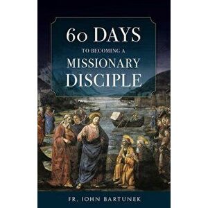 60 Days to Becoming a Missionary Disciple, Paperback - Fr John Bartunek imagine