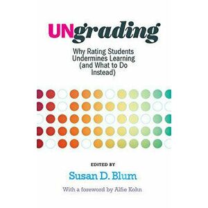 Ungrading: Why Rating Students Undermines Learning (and What to Do Instead), Paperback - Susan D. Blum imagine
