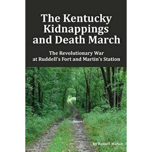 The Kentucky Kidnappings and Death March: The Revolutionary War at Ruddell's Fort and Martin's Station, Paperback - Russell Mahan imagine