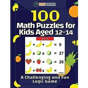 100 Math Puzzles for Kids Aged 12-14 - A Challenging And Fun Logic Game, Paperback - Brain Trainer imagine