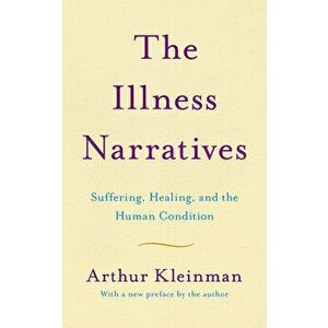 The Illness Narratives: Suffering, Healing, and the Human Condition, Paperback - Arthur Kleinman imagine