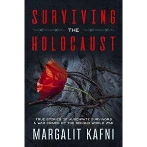 Surviving the Holocaust: True Stories Of Auschwitz Survivors & War Crimes Of The Second World War, Paperback - Margalit Kafni imagine