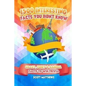 1500 Interesting Facts You Didn't Know - Crazy, Funny & Random Facts To Win Trivia, Paperback - Scott Matthews imagine