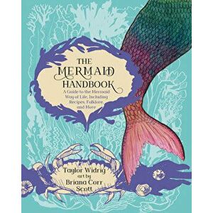 The Mermaid Handbook: A Guide to the Mermaid Way of Life, Including Recipes, Folklore, and More, Paperback - Taylor Widrig imagine