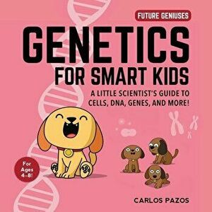 Genetics for Smart Kids, Volume 3: A Little Scientist's Guide to Cells, Dna, Genes, and More!, Board book - Carlos Pazos imagine