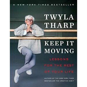 Keep It Moving: Lessons for the Rest of Your Life, Paperback - Twyla Tharp imagine