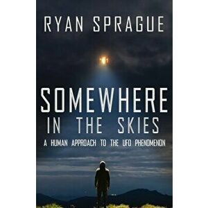 Somewhere in the Skies: A Human Approach to the UFO Phenomenon, Paperback - Ryan Sprague imagine