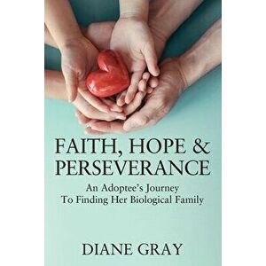 Faith, Hope & Perseverance: An Adoptees Journey To Finding Biological Family, Paperback - Diane Gray imagine