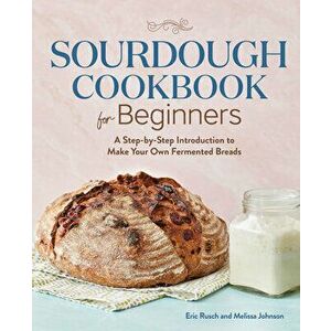 Sourdough Cookbook for Beginners: A Step by Step Introduction to Make Your Own Fermented Breads, Paperback - Eric Rusch imagine
