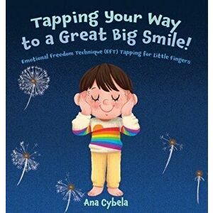 Tapping Your Way to a Great Big Smile!: Emotional Freedom Technique (EFT) Tapping for Little Fingers, Hardcover - Ana Cybela imagine