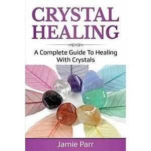 Crystal Healing: A Complete Guide to Healing with Crystals, Paperback - Jamie Parr imagine