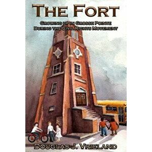 The Fort: Growing Up in Grosse Pointe During the Civil Rights Movement, Paperback - Douglas J. Vrieland imagine