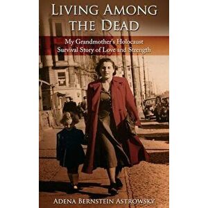 Living among the Dead: My Grandmother's Holocaust Survival Story of Love and Strength, Hardcover - Adena Bernstein Astrowsky imagine