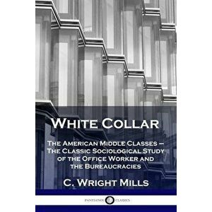 White Collar: The American Middle Classes - The Classic Sociological Study of the Office Worker and the Bureaucracies - C. Wright Mills imagine