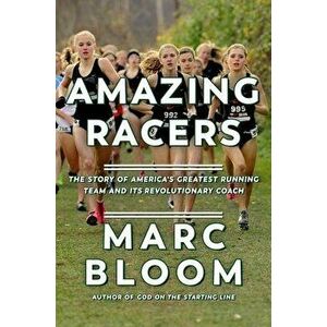 Amazing Racers: The Story of America's Greatest Running Team and Its Revolutionary Coach, Paperback - Marc Bloom imagine