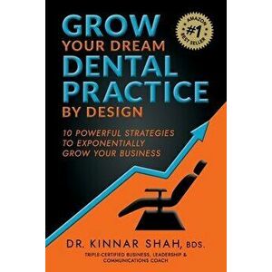 Grow Your Dream Dental Practice By Design: 10 Powerful Strategies to Exponentially Grow Your Business, Paperback - Kinnar Shah imagine