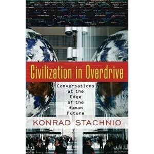 Civilization in Overdrive: Conversations at the Edge of the Human Future, Paperback - Konrad Stachnio imagine