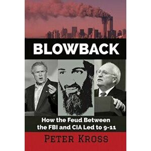 Blowback: How the Feud Between the FBI and CIA Led to 9-11, Paperback - Peter Kross imagine