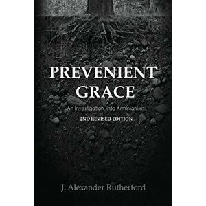 Prevenient Grace: An Investigation into Arminianism - 2nd Revised Edition, Paperback - J. Alexander Rutherford imagine
