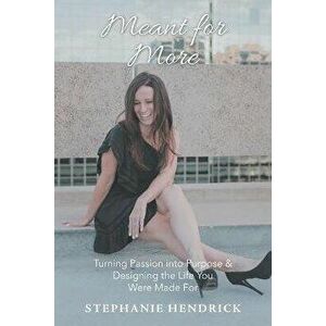 Meant for More: Turning Passion into Purpose & Designing the Life You Were Made For, Paperback - Stephanie Hendrick imagine