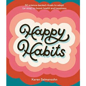 Happy Habits: 50 Science-Backed Rituals to Adopt (or Stop) to Boost Health and Happiness, Hardcover - Karen Salmansohn imagine