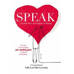 Speak: Love Your Story, Your Audience Is Waiting, Paperback - Sally Lou Oaks Loveman imagine