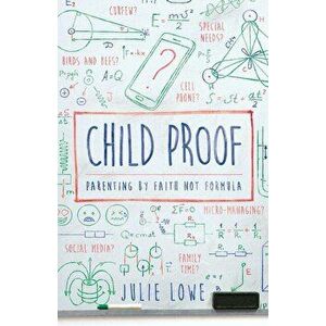 Child Proof: Parenting by Faith, Not Formula, Paperback - Julie Lowe imagine