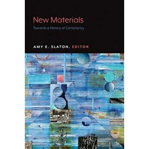 New Materials: Towards a History of Consistency, Paperback - Amy E. Slaton imagine