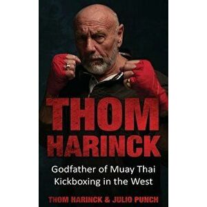 Thom Harinck: Godfather of Muay Thai Kickboxing in the West, Hardcover - Thom Harinck imagine