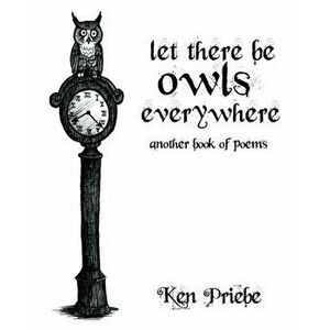 Let There Be Owls Everywhere: Another Book of Poems, Paperback - Ken Priebe imagine