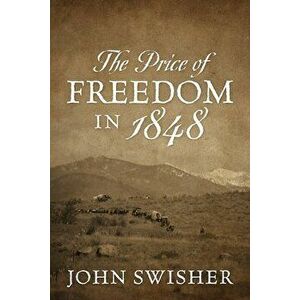 The Price of Freedom in 1848, Paperback - John Swisher imagine