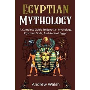 Egyptian Mythology: A Comprehensive Guide to Ancient Egypt, Paperback - Andrew Walsh imagine