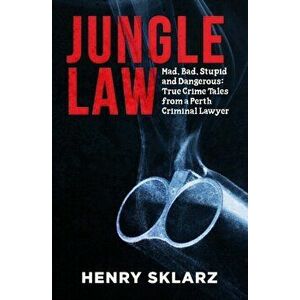 Jungle Law: Mad, Bad, Stupid and Dangerous: True Crime Tales from a Perth Criminal Lawyer, Paperback - Henry Sklarz imagine
