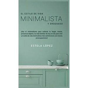 El Estilo de Vida Minimalista y Ordenado: ¡Usa el minimalismo para ordenar tu hogar, mente, presencia digital y la vida familiar de hoy en día para vi imagine