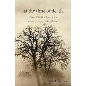 At the Time of Death: Symbols & Rituals for Caregivers & Chaplains, Paperback - David L. Bieniek imagine