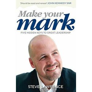 Make Your Mark: Five Hidden Keys to Great Leadership, Paperback - Steve Lawrence imagine