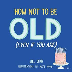 How Not to Be Old (Even If You Are), Hardcover - Jill Orr imagine